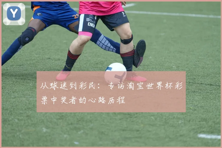 从球迷到彩民：专访淘宝世界杯彩票中奖者的心路历程