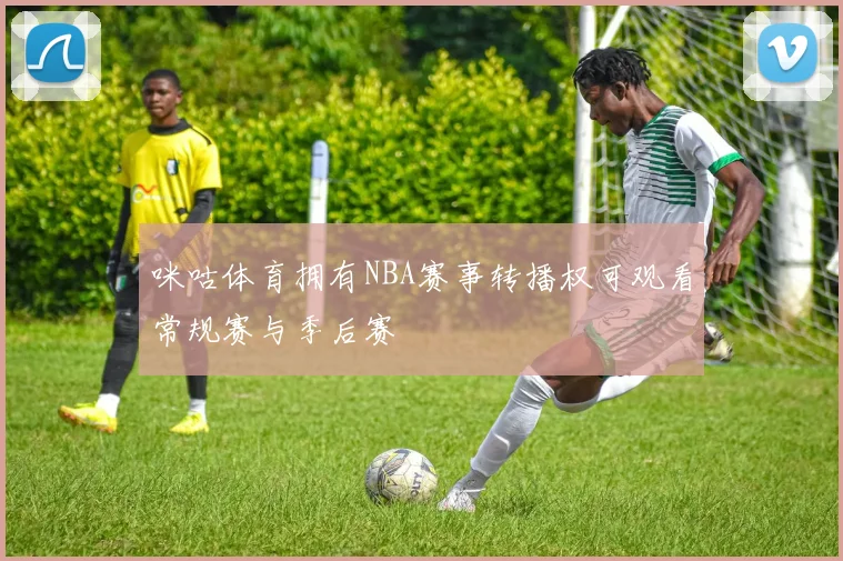 咪咕体育拥有NBA赛事转播权可观看常规赛与季后赛