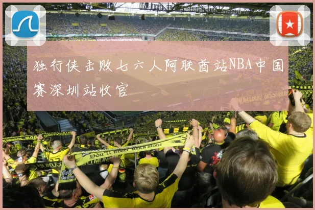 独行侠击败七六人阿联酋站NBA中国赛深圳站收官