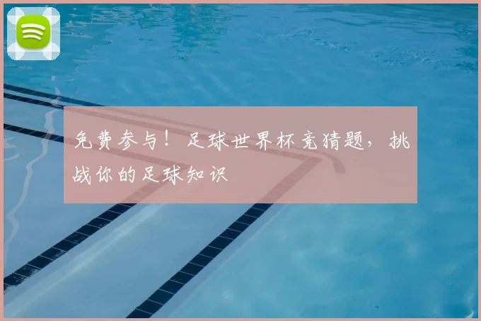 免费参与！足球世界杯竞猜题，挑战你的足球知识
