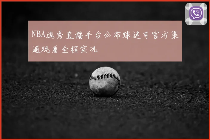 NBA选秀直播平台公布球迷可官方渠道观看全程实况