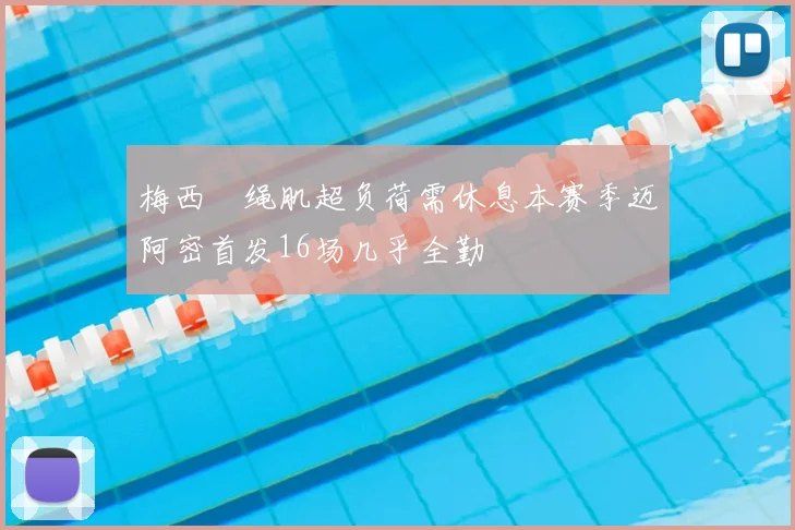 梅西腘绳肌超负荷需休息本赛季迈阿密首发16场几乎全勤