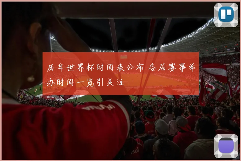 历年世界杯时间表公布 各届赛事举办时间一览引关注