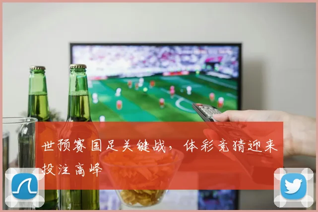 世预赛国足关键战，体彩竞猜迎来投注高峰