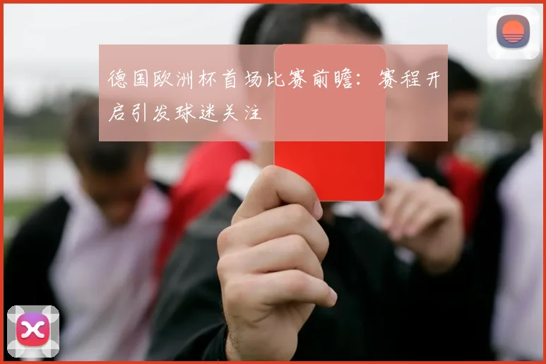 德国欧洲杯首场比赛前瞻：赛程开启引发球迷关注