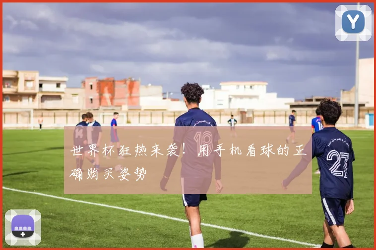 世界杯狂热来袭！用手机看球的正确购买姿势