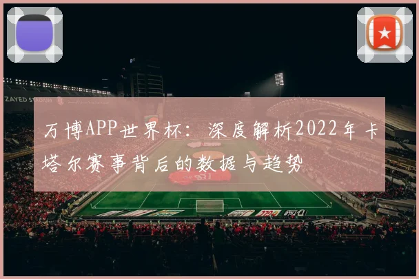 万博APP世界杯：深度解析2022年卡塔尔赛事背后的数据与趋势