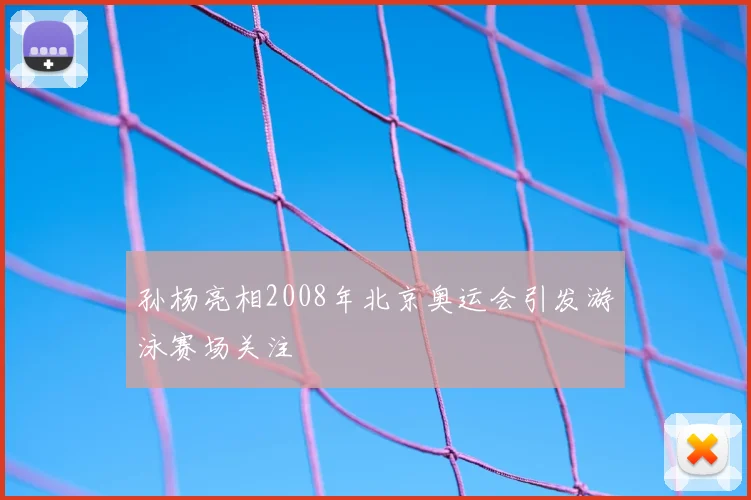 孙杨亮相2008年北京奥运会引发游泳赛场关注