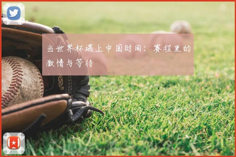 当世界杯遇上中国时间:赛程里的激情与等待