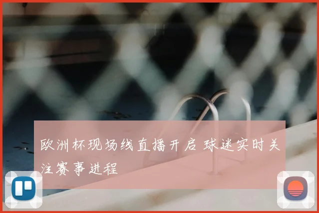 欧洲杯现场线直播开启 球迷实时关注赛事进程
