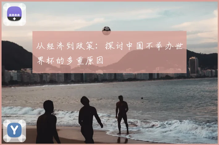 从经济到政策：探讨中国不举办世界杯的多重原因