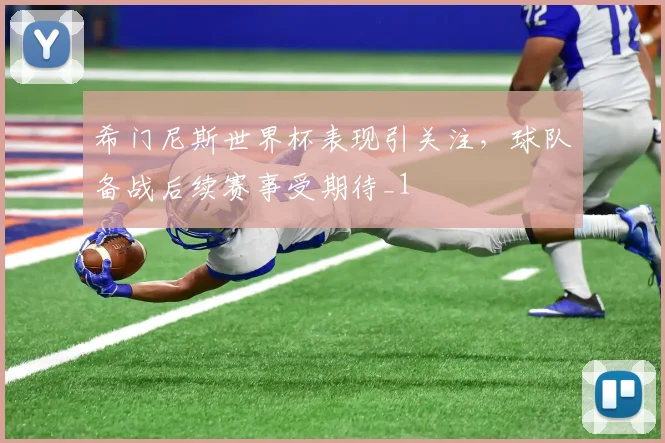希门尼斯世界杯表现引关注,球队备战后续赛事受期待_1