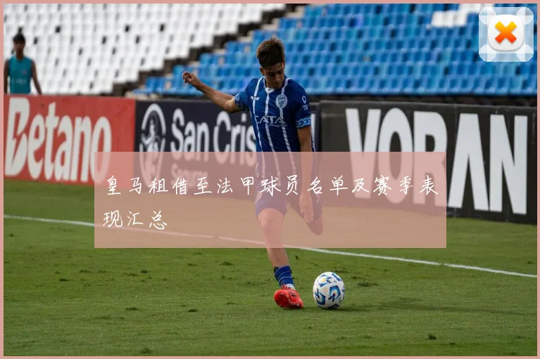 皇马租借至法甲球员名单及赛季表现汇总
