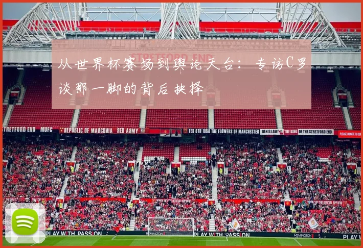 从世界杯赛场到舆论天台：专访C罗谈那一脚的背后抉择