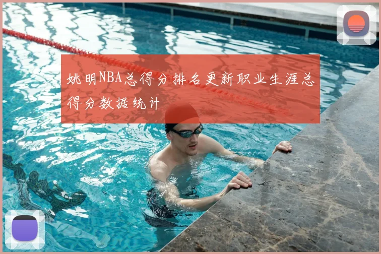 姚明NBA总得分排名更新职业生涯总得分数据统计