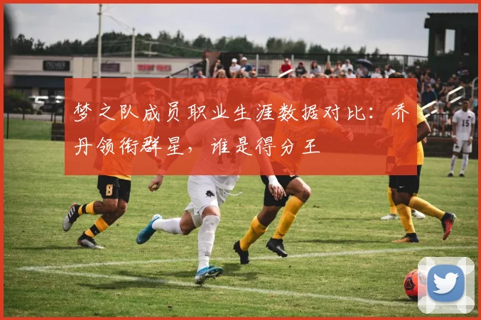 梦之队成员职业生涯数据对比：乔丹领衔群星，谁是得分王