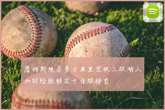 詹姆斯绝杀勇士库里空砍三双湖人加时险胜锁定十佳球榜首