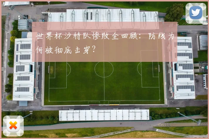 世界杯沙特队惨败全回顾:防线为何被彻底击穿?