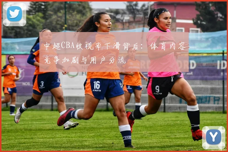 中超CBA收视率下滑背后：体育内容竞争加剧与用户分流