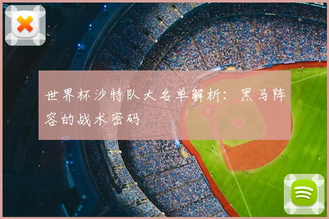 世界杯沙特队大名单解析：黑马阵容的战术密码