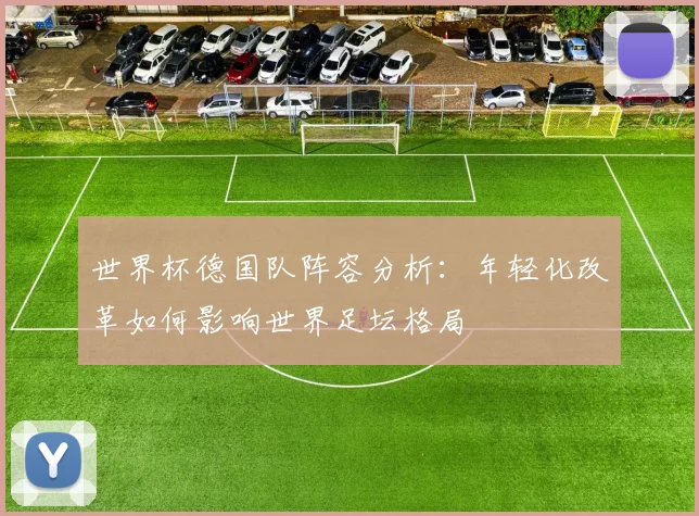 世界杯德国队阵容分析：年轻化改革如何影响世界足坛格局