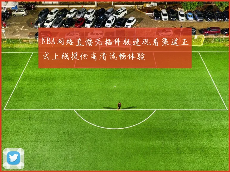 NBA网络直播无插件极速观看渠道正式上线提供高清流畅体验