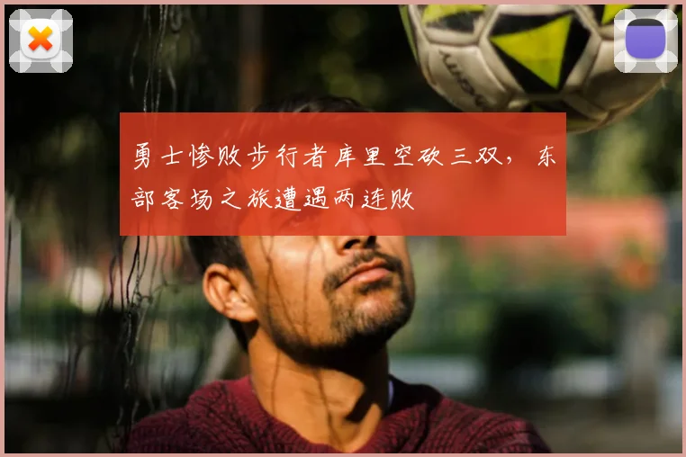 勇士惨败步行者库里空砍三双，东部客场之旅遭遇两连败