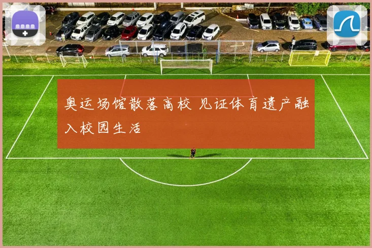 奥运场馆散落高校 见证体育遗产融入校园生活