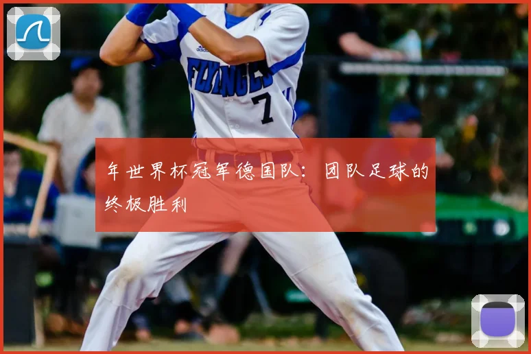 年世界杯冠军德国队：团队足球的终极胜利