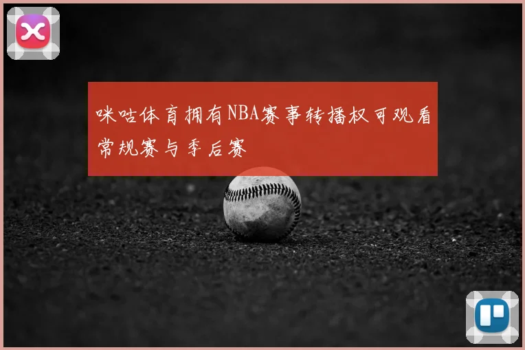 咪咕体育拥有NBA赛事转播权可观看常规赛与季后赛