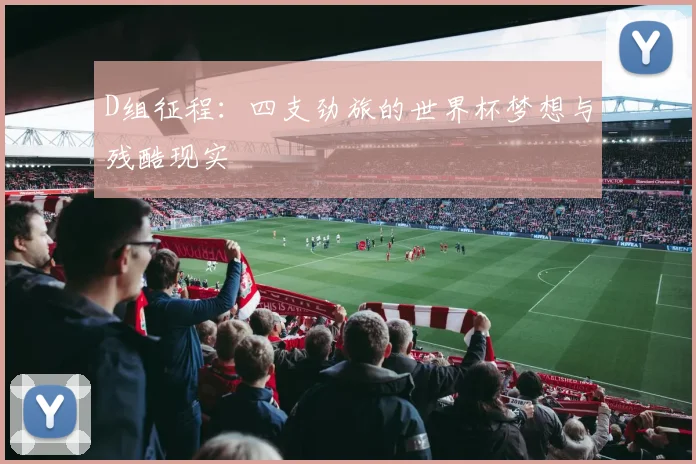 D组征程：四支劲旅的世界杯梦想与残酷现实
