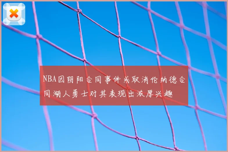 NBA因阴阳合同事件或取消伦纳德合同湖人勇士对其表现出浓厚兴趣