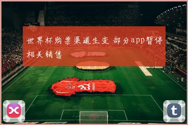 世界杯购票渠道生变 部分app暂停相关销售