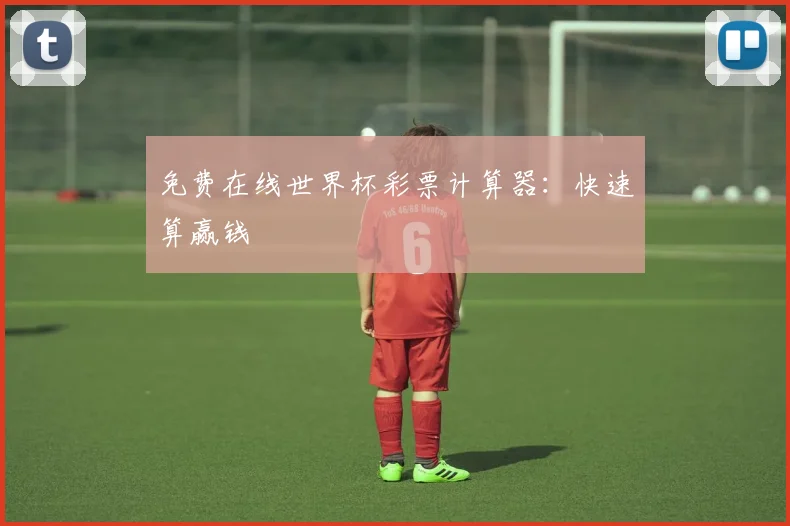 免费在线世界杯彩票计算器：快速算赢钱