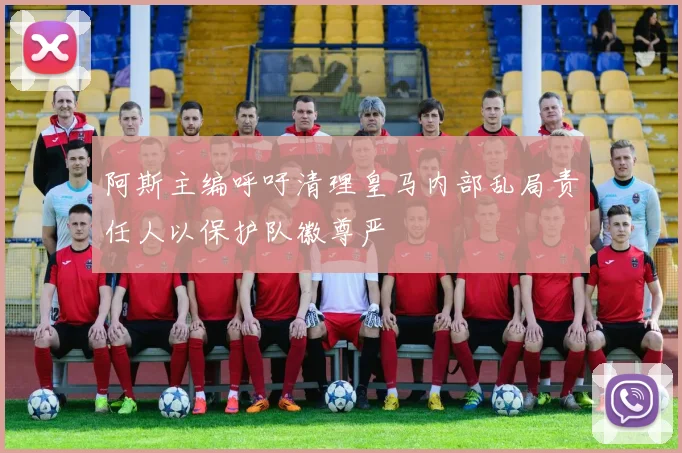 阿斯主编呼吁清理皇马内部乱局责任人以保护队徽尊严