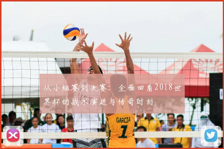 从小组赛到决赛：全面回看2018世界杯的战术演进与传奇时刻