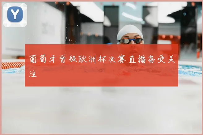 葡萄牙晋级欧洲杯决赛直播备受关注