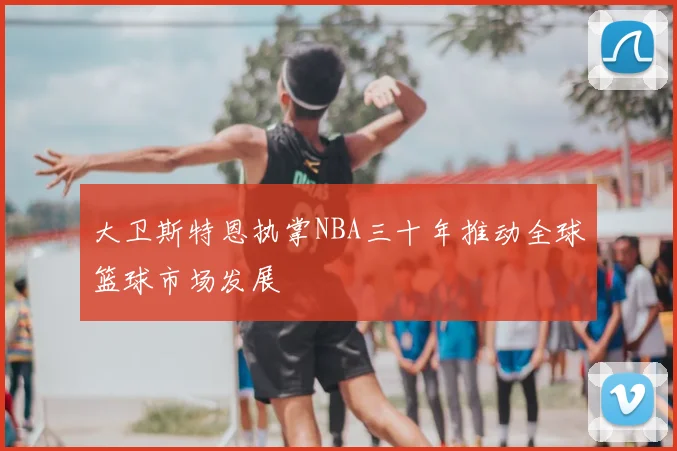 大卫斯特恩执掌NBA三十年推动全球篮球市场发展
