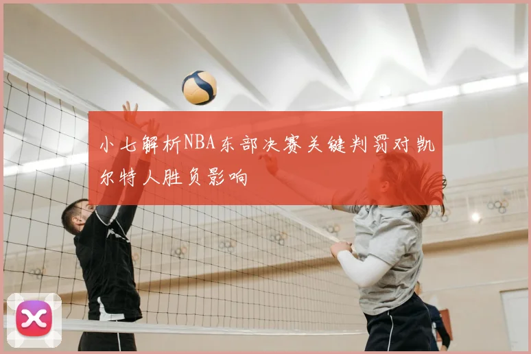 小七解析NBA东部决赛关键判罚对凯尔特人胜负影响