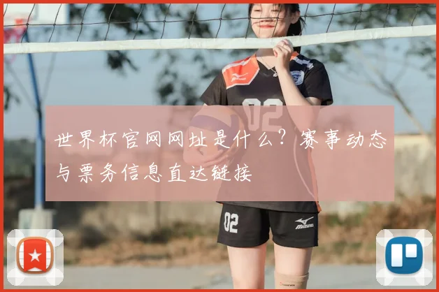 世界杯官网网址是什么？赛事动态与票务信息直达链接