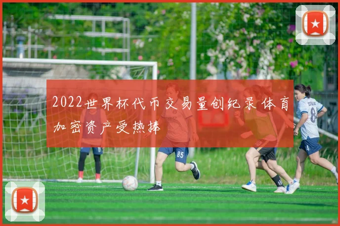 2022世界杯代币交易量创纪录 体育加密资产受热捧