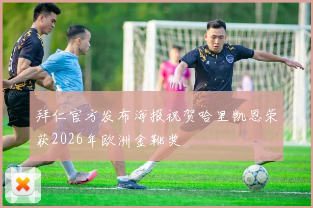 拜仁官方发布海报祝贺哈里凯恩荣获2026年欧洲金靴奖