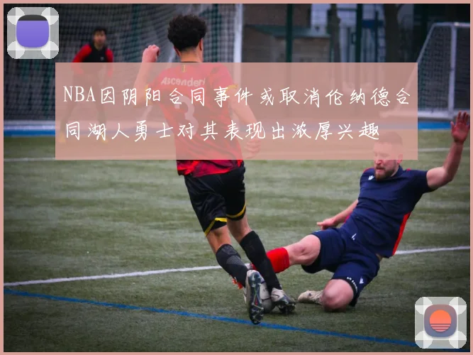 NBA因阴阳合同事件或取消伦纳德合同湖人勇士对其表现出浓厚兴趣