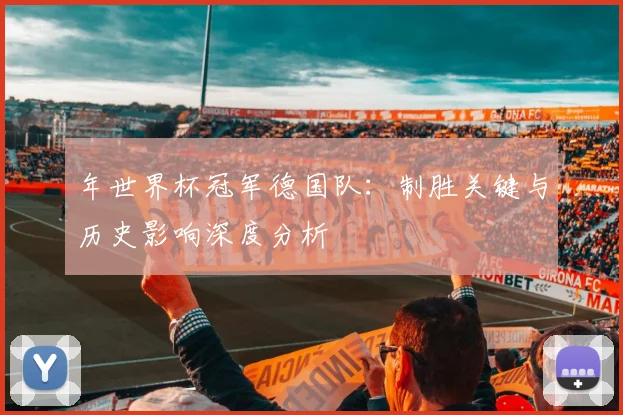 年世界杯冠军德国队：制胜关键与历史影响深度分析