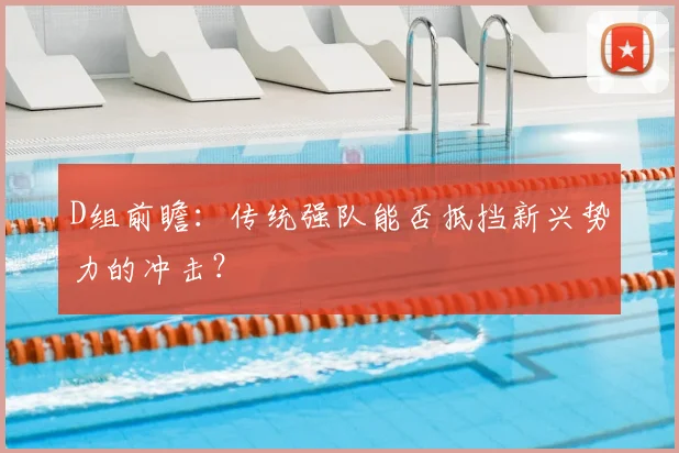 D组前瞻:传统强队能否抵挡新兴势力的冲击?