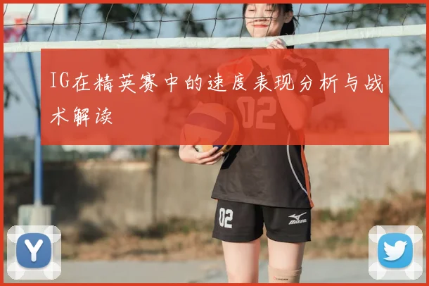 IG在精英赛中的速度表现分析与战术解读