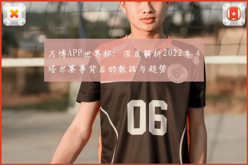 万博APP世界杯：深度解析2022年卡塔尔赛事背后的数据与趋势
