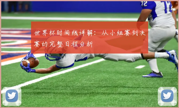世界杯时间线详解：从小组赛到决赛的完整日程分析