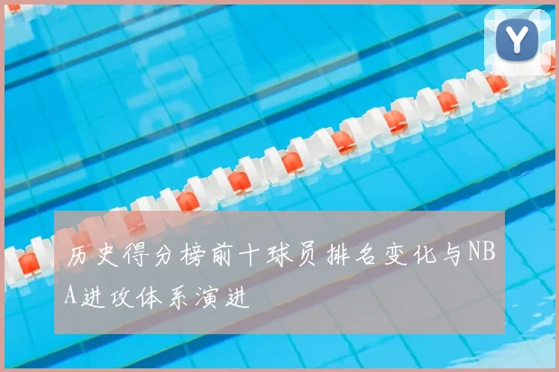 历史得分榜前十球员排名变化与NBA进攻体系演进