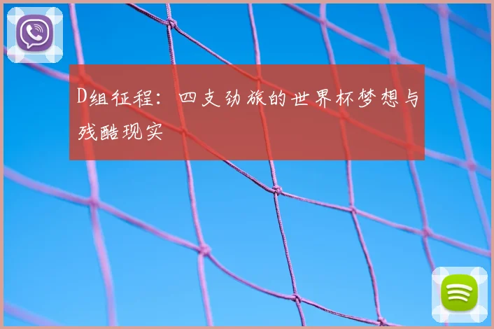 D组征程：四支劲旅的世界杯梦想与残酷现实